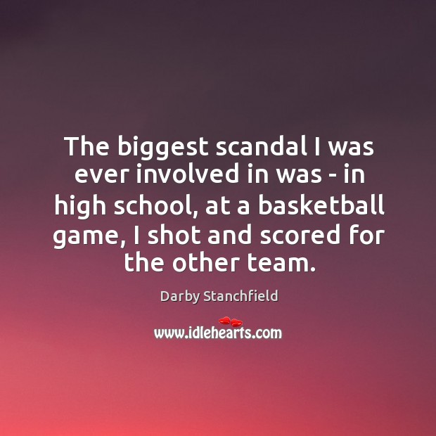 The biggest scandal I was ever involved in was – in high Darby Stanchfield Picture Quote