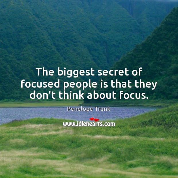 The biggest secret of focused people is that they don’t think about focus. Penelope Trunk Picture Quote