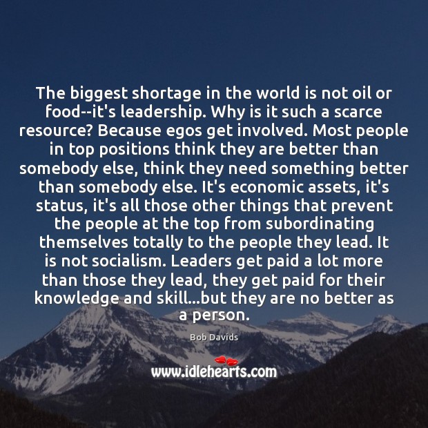 The biggest shortage in the world is not oil or food­-it’s Bob Davids Picture Quote