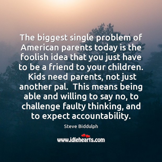 The biggest single problem of American parents today is the foolish idea Steve Biddulph Picture Quote