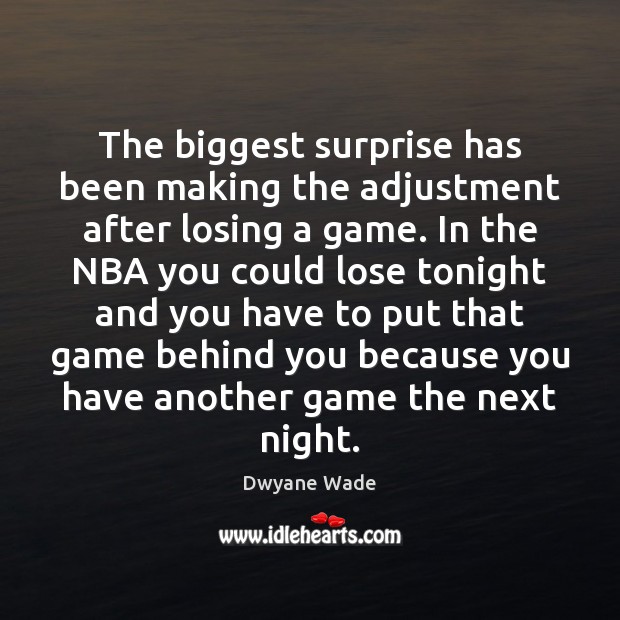 The biggest surprise has been making the adjustment after losing a game. Dwyane Wade Picture Quote