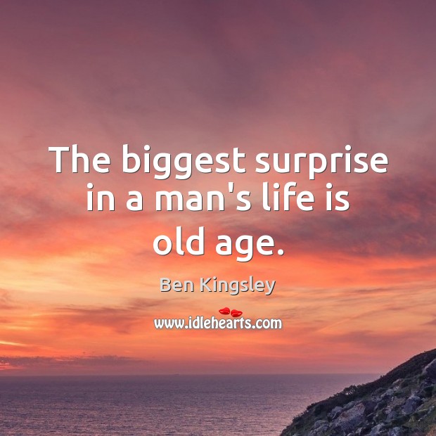 The biggest surprise in a man’s life is old age. Ben Kingsley Picture Quote
