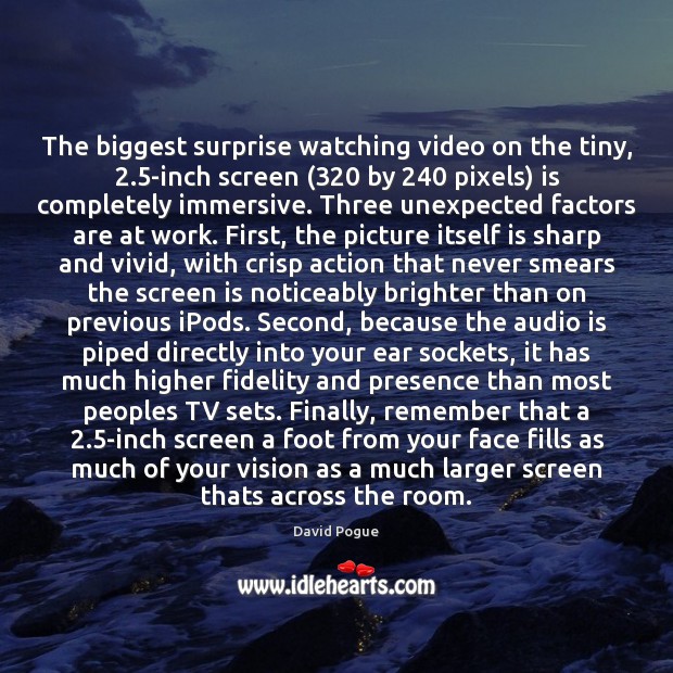 The biggest surprise watching video on the tiny, 2.5-inch screen (320 by 240 pixels) David Pogue Picture Quote
