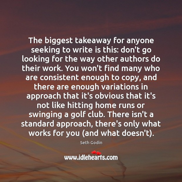 The biggest takeaway for anyone seeking to write is this: don’t go Seth Godin Picture Quote