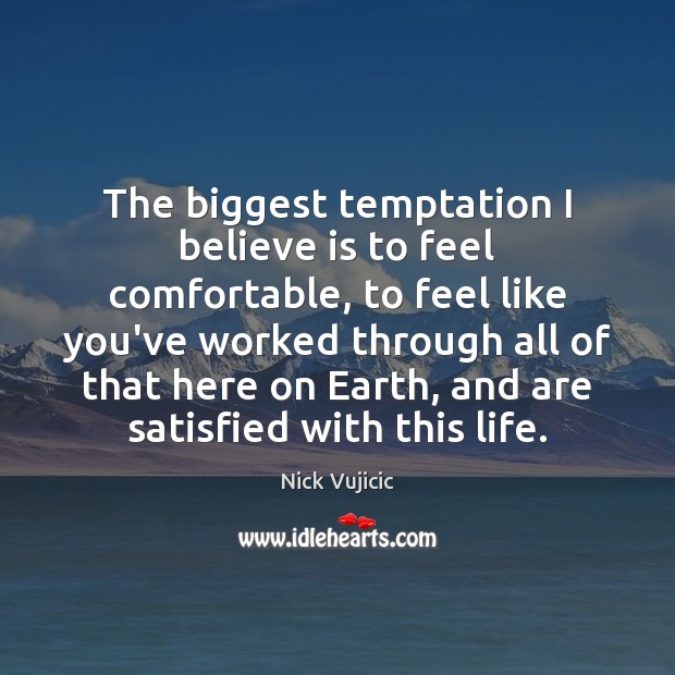 The biggest temptation I believe is to feel comfortable, to feel like Nick Vujicic Picture Quote