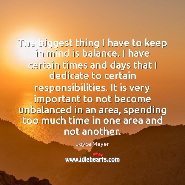 The biggest thing I have to keep in mind is balance. I Joyce Meyer Picture Quote