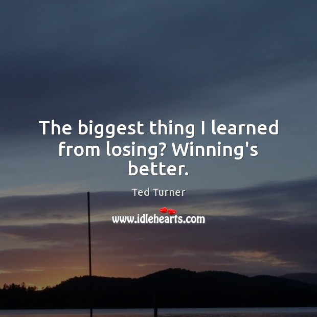 The biggest thing I learned from losing? Winning’s better. Ted Turner Picture Quote