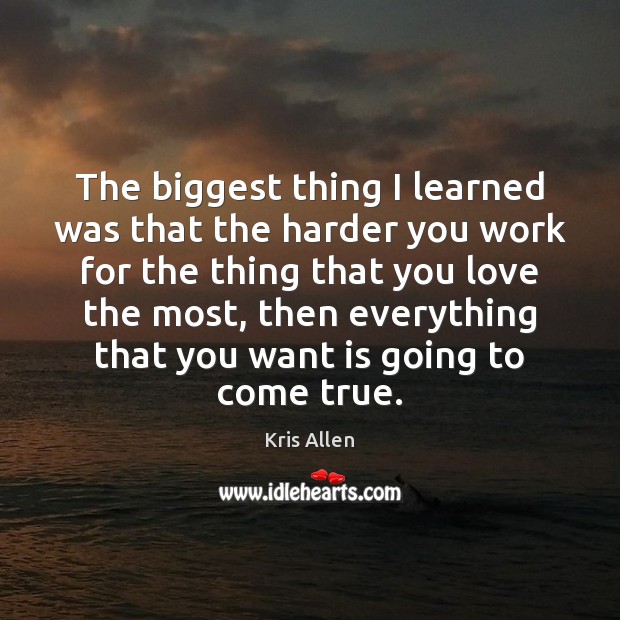 The biggest thing I learned was that the harder you work for Kris Allen Picture Quote