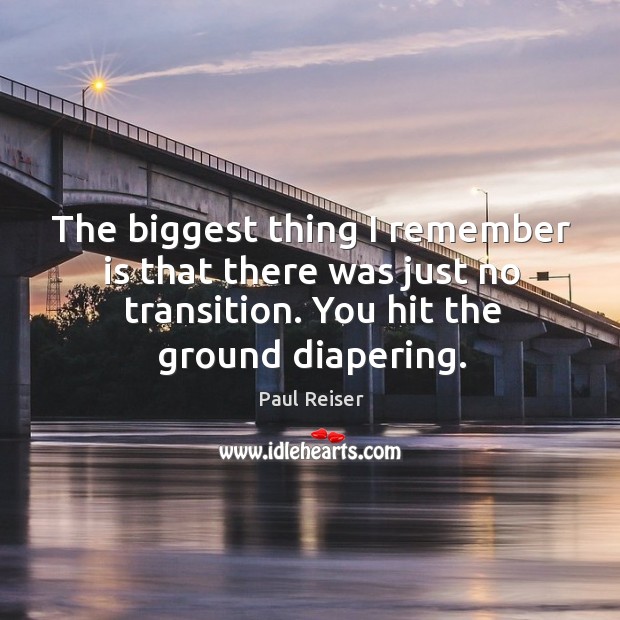 The biggest thing I remember is that there was just no transition. You hit the ground diapering. Image