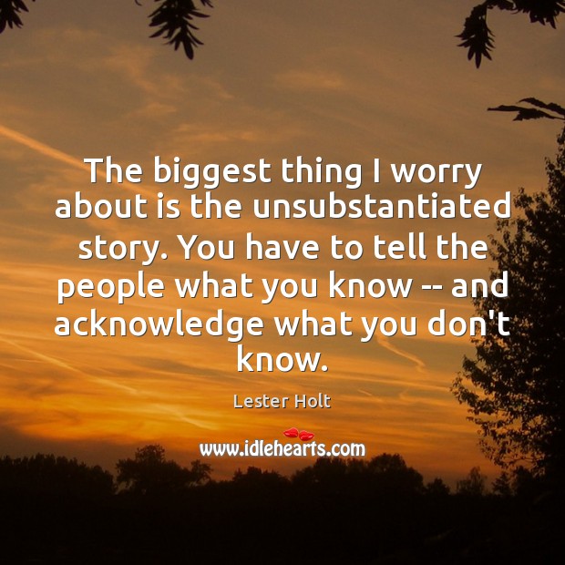 The biggest thing I worry about is the unsubstantiated story. You have Lester Holt Picture Quote