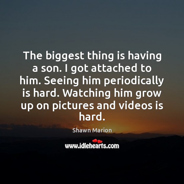 The biggest thing is having a son. I got attached to him. Shawn Marion Picture Quote