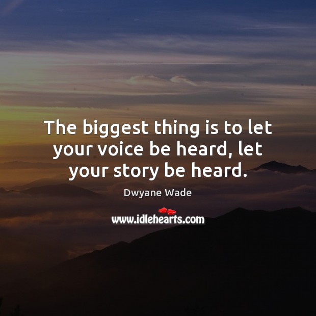 The biggest thing is to let your voice be heard, let your story be heard. Dwyane Wade Picture Quote