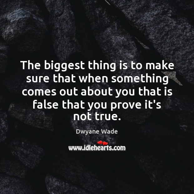The biggest thing is to make sure that when something comes out Dwyane Wade Picture Quote