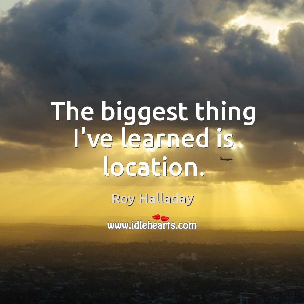 The biggest thing I’ve learned is location. Roy Halladay Picture Quote
