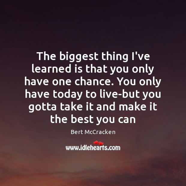 The biggest thing I’ve learned is that you only have one chance. Bert McCracken Picture Quote