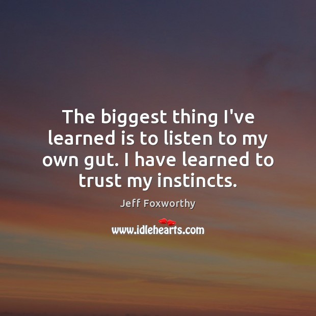 The biggest thing I’ve learned is to listen to my own gut. Jeff Foxworthy Picture Quote