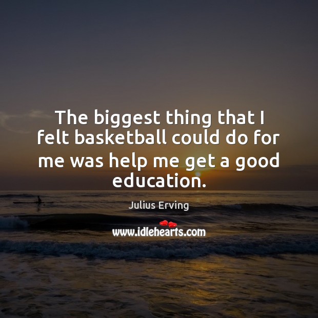 The biggest thing that I felt basketball could do for me was help me get a good education. Julius Erving Picture Quote