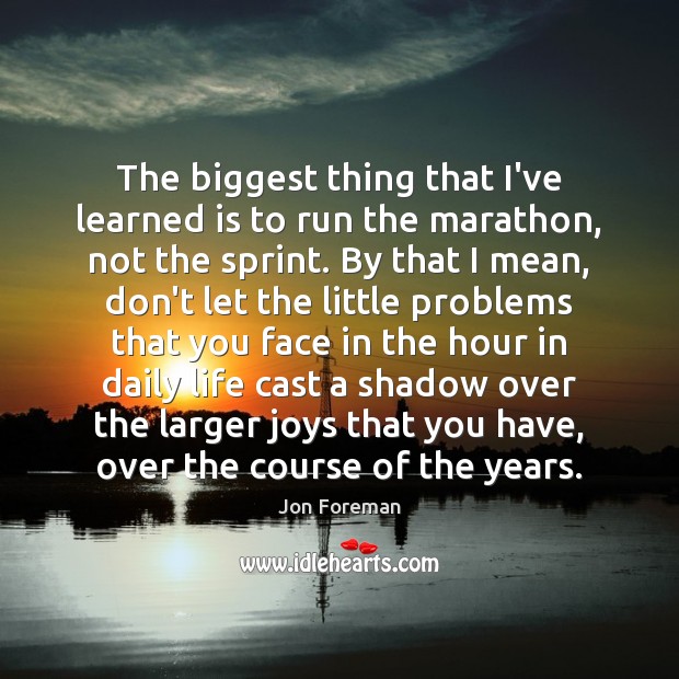 The biggest thing that I’ve learned is to run the marathon, not Image