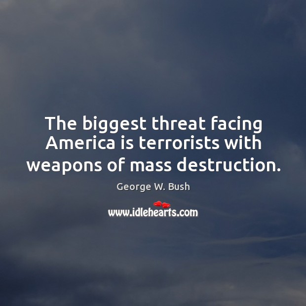The biggest threat facing America is terrorists with weapons of mass destruction. Image