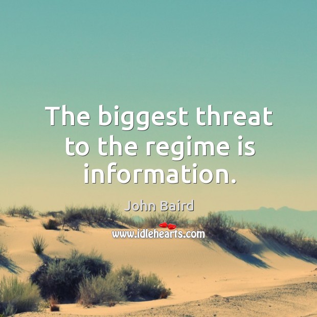 The biggest threat to the regime is information. John Baird Picture Quote
