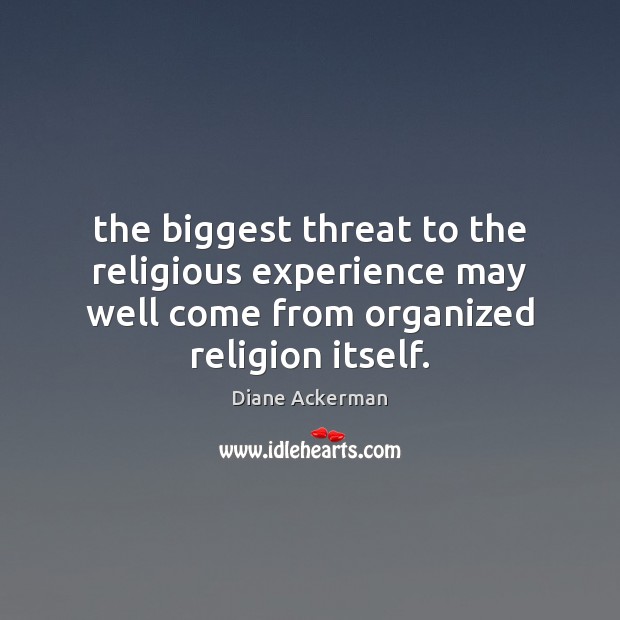 The biggest threat to the religious experience may well come from organized Diane Ackerman Picture Quote