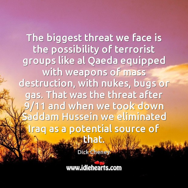 The biggest threat we face is the possibility of terrorist groups like Dick Cheney Picture Quote