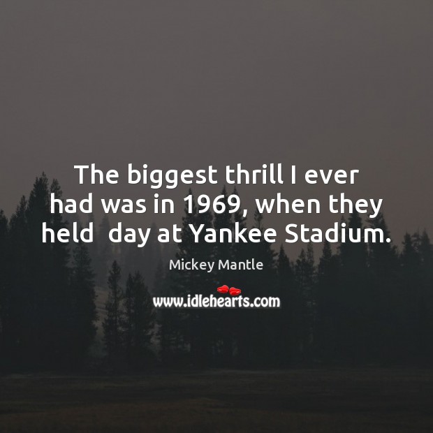 The biggest thrill I ever had was in 1969, when they held  day at Yankee Stadium. Mickey Mantle Picture Quote