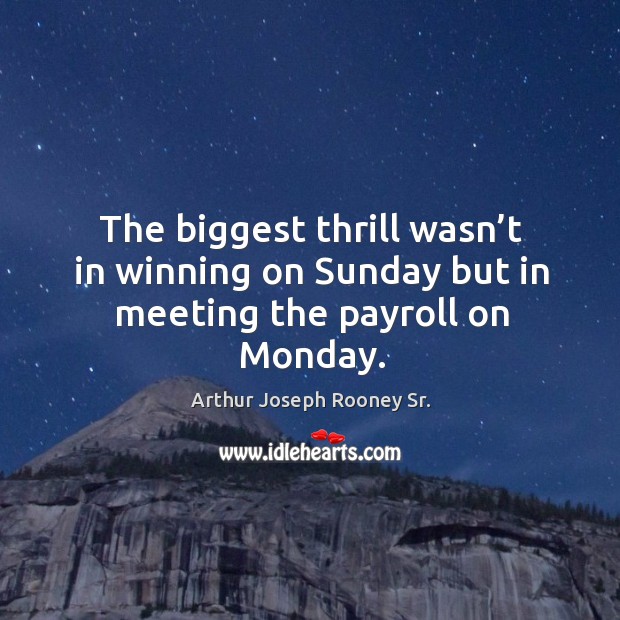 The biggest thrill wasn’t in winning on sunday but in meeting the payroll on monday. Image