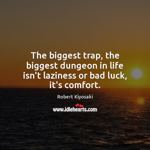 The biggest trap, the biggest dungeon in life isn’t laziness or bad luck, it’s comfort. Robert Kiyosaki Picture Quote