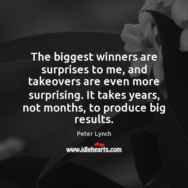 The biggest winners are surprises to me, and takeovers are even more Peter Lynch Picture Quote