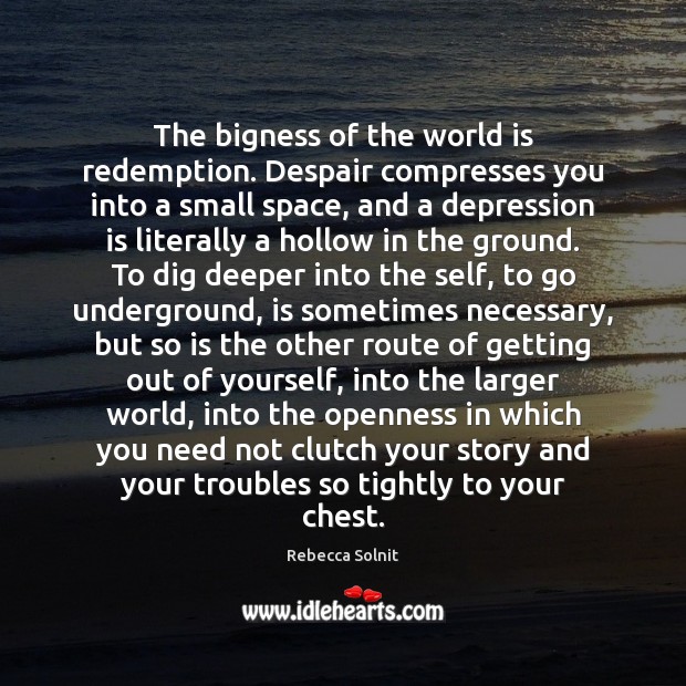 The bigness of the world is redemption. Despair compresses you into a Depression Quotes Image
