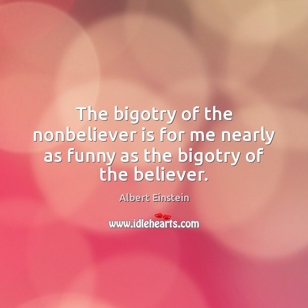 The bigotry of the nonbeliever is for me nearly as funny as the bigotry of the believer. Image