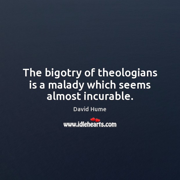 The bigotry of theologians is a malady which seems almost incurable. David Hume Picture Quote