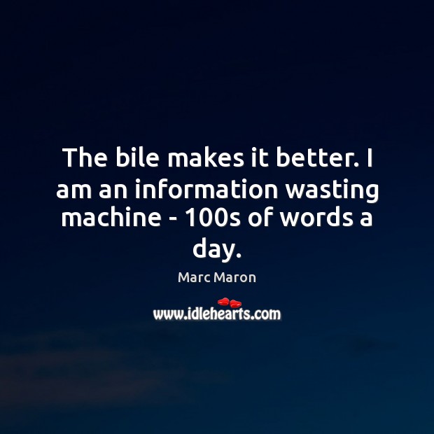 The bile makes it better. I am an information wasting machine – 100s of words a day. Marc Maron Picture Quote