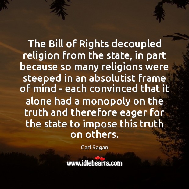 The Bill of Rights decoupled religion from the state, in part because Carl Sagan Picture Quote