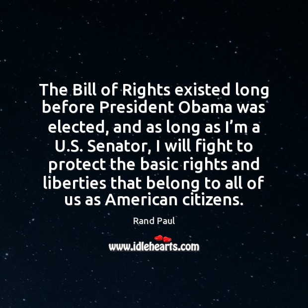 The Bill of Rights existed long before President Obama was elected, and Rand Paul Picture Quote