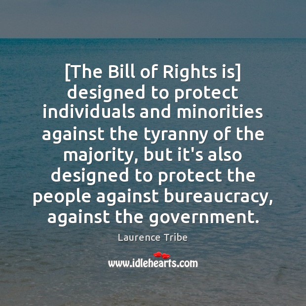 [The Bill of Rights is] designed to protect individuals and minorities against Laurence Tribe Picture Quote
