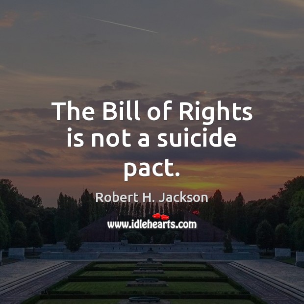 The Bill of Rights is not a suicide pact. Robert H. Jackson Picture Quote