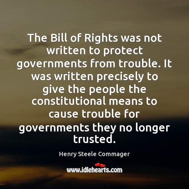 The Bill of Rights was not written to protect governments from trouble. Henry Steele Commager Picture Quote