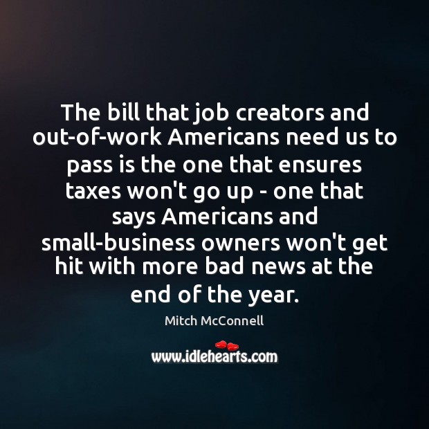 The bill that job creators and out-of-work Americans need us to pass Mitch McConnell Picture Quote