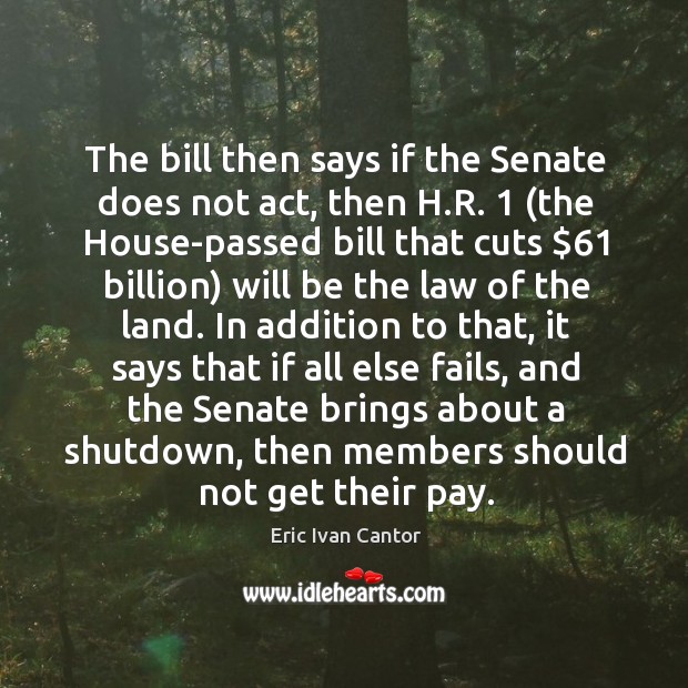 The bill then says if the senate does not act Eric Ivan Cantor Picture Quote