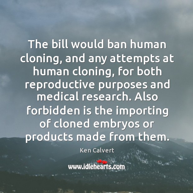 The bill would ban human cloning, and any attempts at human cloning, for both reproductive Ken Calvert Picture Quote