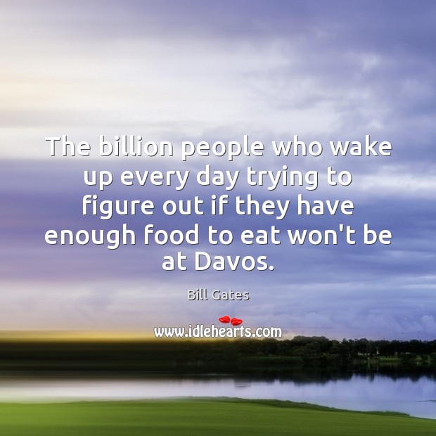 The billion people who wake up every day trying to figure out 