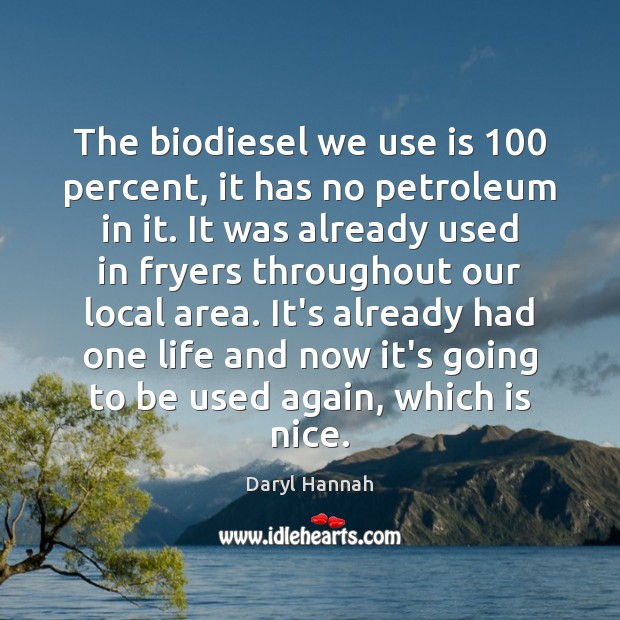 The biodiesel we use is 100 percent, it has no petroleum in it. Daryl Hannah Picture Quote