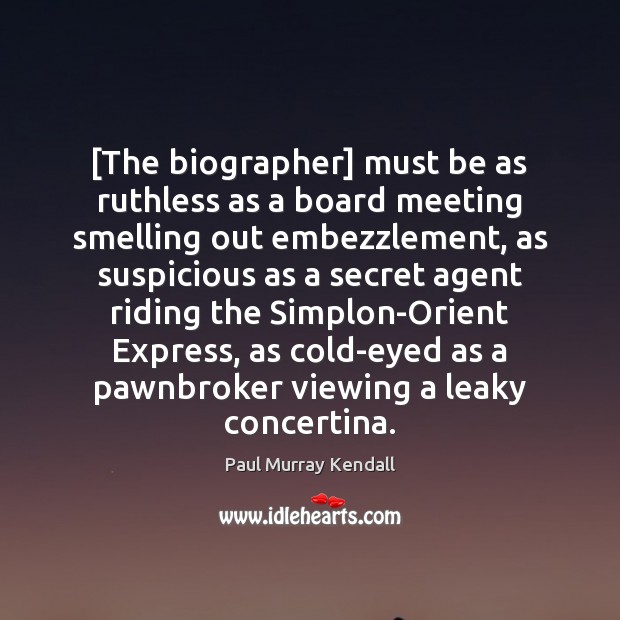 [The biographer] must be as ruthless as a board meeting smelling out Paul Murray Kendall Picture Quote