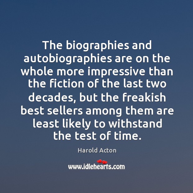 The biographies and autobiographies are on the whole more impressive than the fiction Harold Acton Picture Quote