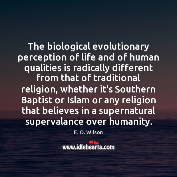 The biological evolutionary perception of life and of human qualities is radically E. O. Wilson Picture Quote