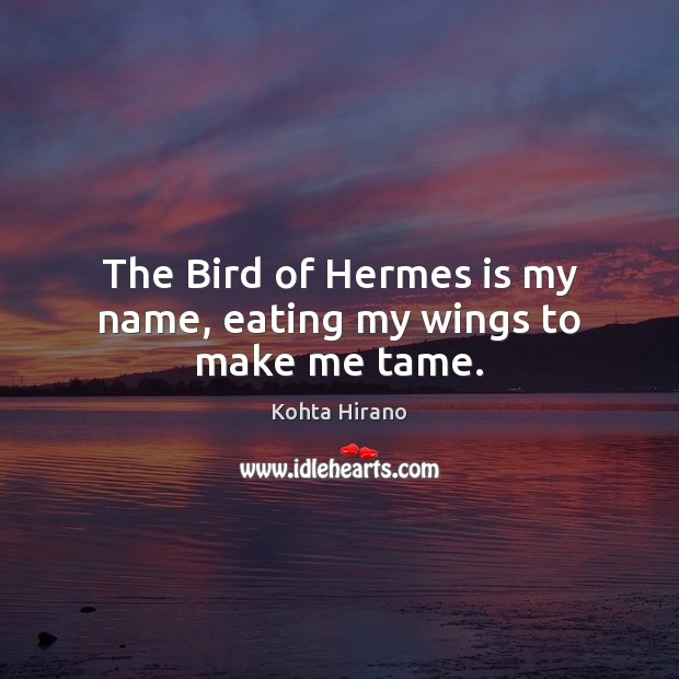 The Bird of Hermes is my name, eating my wings to make me tame. Kohta Hirano Picture Quote