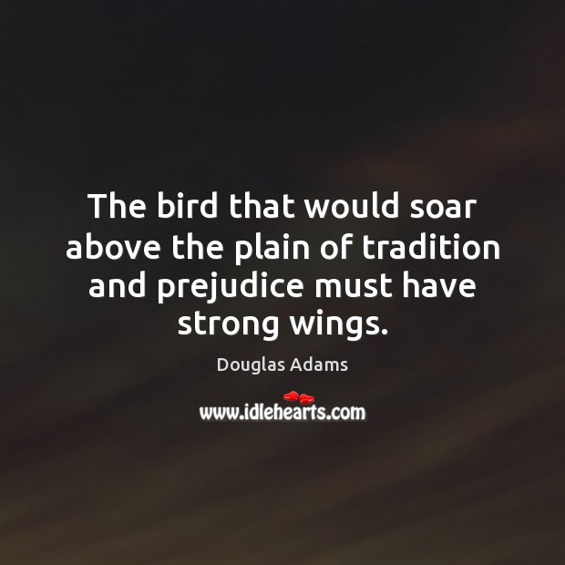 The bird that would soar above the plain of tradition and prejudice Douglas Adams Picture Quote