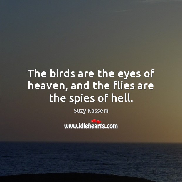 The birds are the eyes of heaven, and the flies are the spies of hell. Suzy Kassem Picture Quote